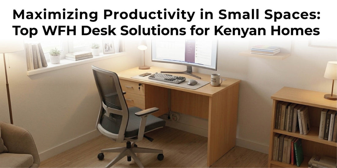 Maximizing Productivity in Small Spaces: Top WFH Desk Solutions for Kenyan Homes